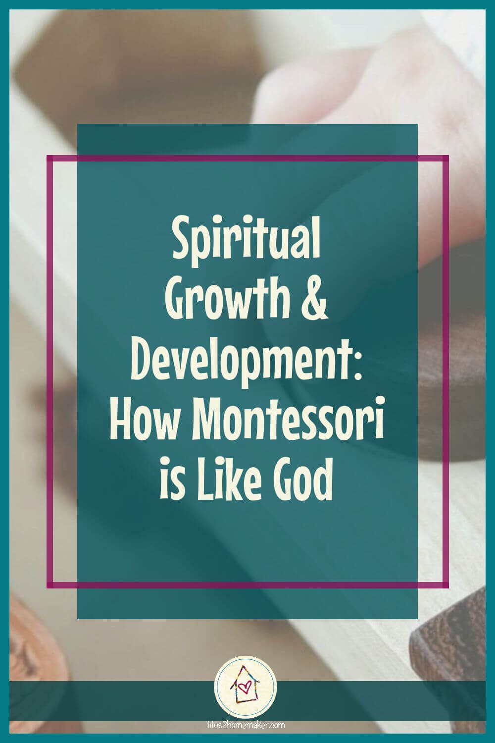 Spiritual Growth and Development: How Montessori is Like God (pinnable image)