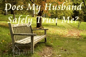 Titus 2 Homemaker asks, "Does my husband safely trust me?" #t2hmkr #marriage #prov31