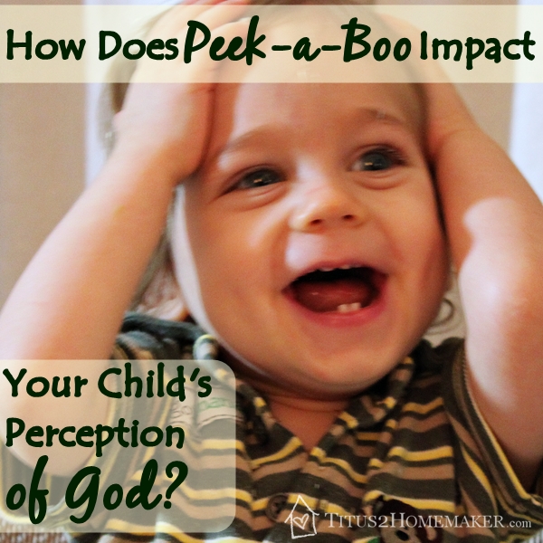 How Does Peek-a-Boo Impact Your Child's Perception of God?  -- Titus 2 Homemaker #t2hmkr