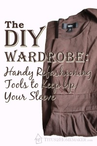 The DIY Wardrobe: Handy Refashioning Tools to Keep Up Your Sleeve -- Titus 2 Homemaker #t2hmkr