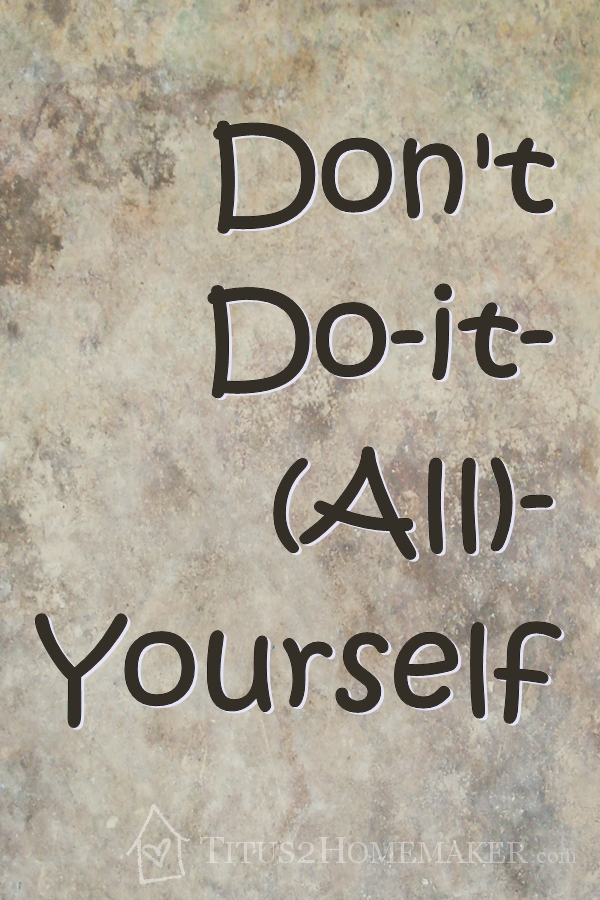 Don't Do-it-(All)-Yourself -- -- Titus 2 Homemaker  #t2hmkr