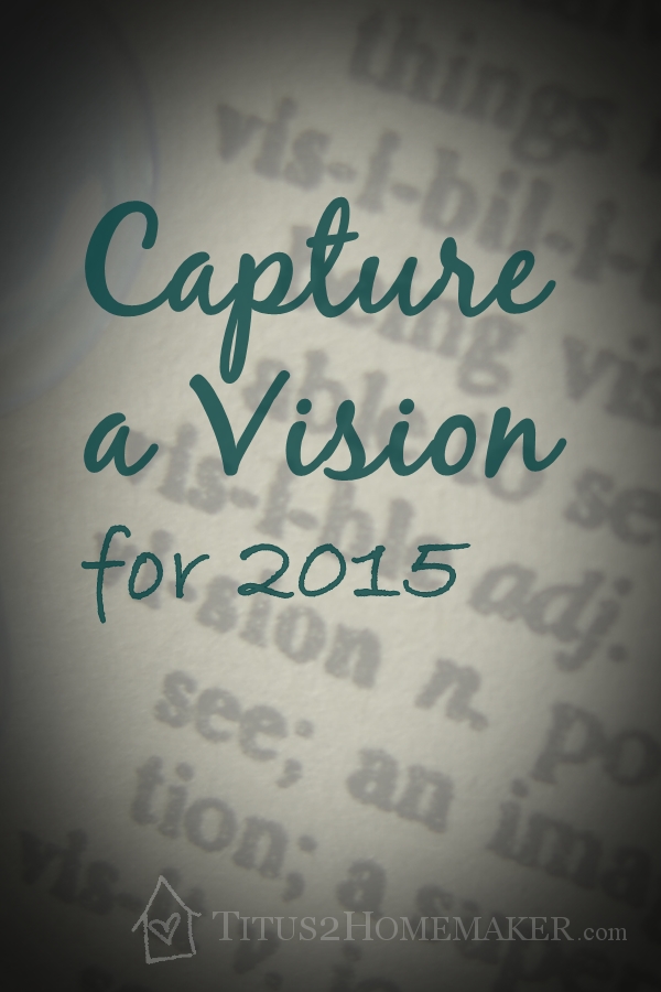Capture a Vision for 2015 -- Titus 2 Homemaker -- how to create a vision and a frameworks for your goals in the New Year  #t2hmkr