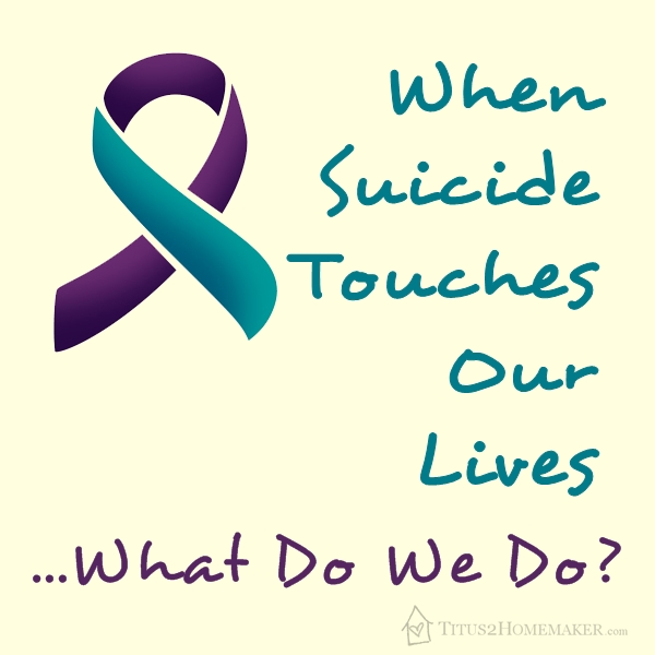 When suicide touches our lives...what do we do?   -- Titus 2 Homemaker    #t2hmkr