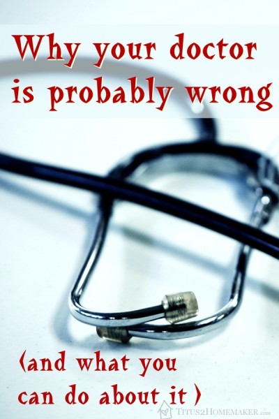 Why your doctor is probably wrong (and what you can do about it) -- Titus 2 Homemaker #t2hmkr