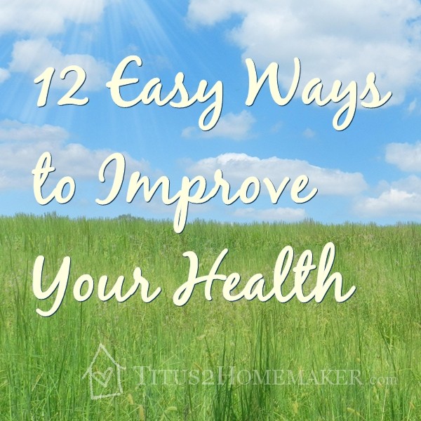 Don't miss these 12 easy ways to improve your health!  -- Titus 2 Homemaker  #t2hmkr