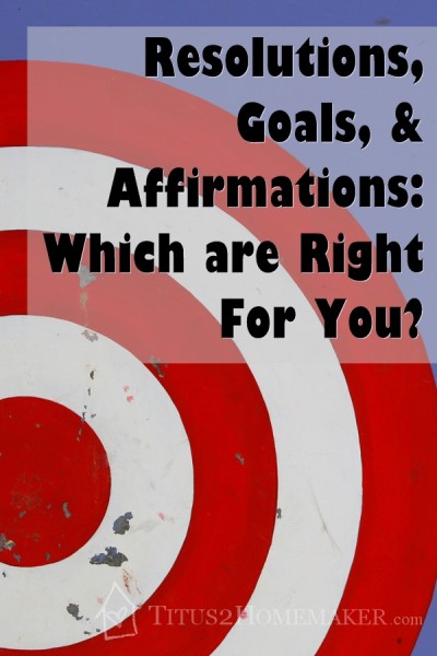 Resolutions, Goals, & Affirmations: Which Are Right for You?   -- Titus 2 Homemaker   #t2hmkr