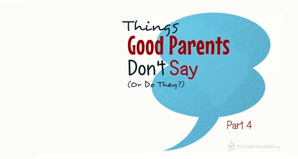 Things Good Parents Don't Say (Or Do They?), part 4 -- Titus 2 Homemaker