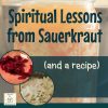 Spiritual Lessons from Sauerkraut - and a Recipe (square title image)